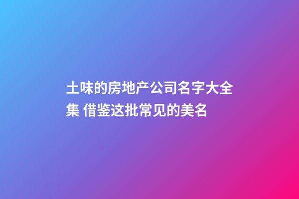 土味的房地产公司名字大全集 借鉴这批常见的美名-第1张-公司起名-玄机派